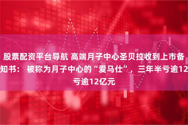 股票配资平台导航 高端月子中心圣贝拉收到上市备案通知书： 被称为月子中心的“爱马仕”，三年半亏逾12亿元
