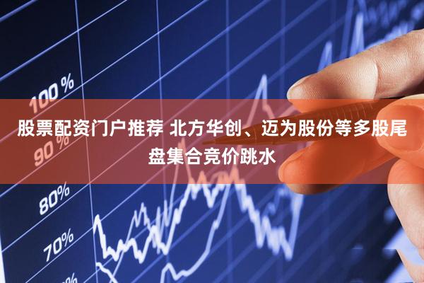 股票配资门户推荐 北方华创、迈为股份等多股尾盘集合竞价跳水